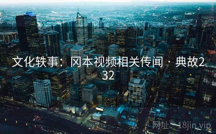 文化轶事：冈本视频相关传闻 · 典故232