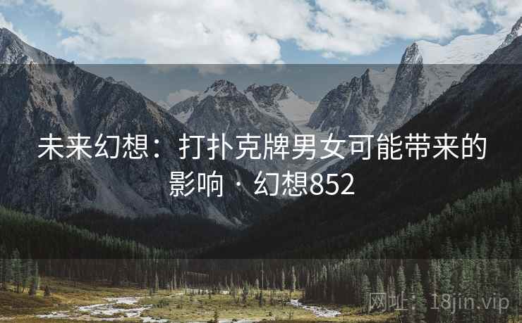 未来幻想：打扑克牌男女可能带来的影响 · 幻想852