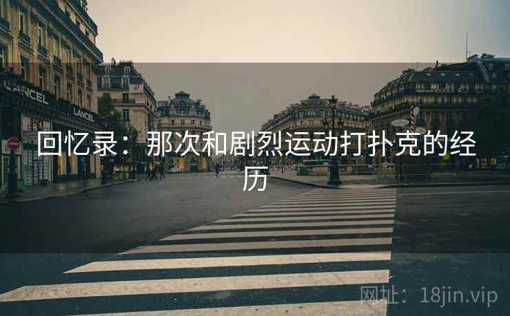回忆录：那次和剧烈运动打扑克的经历