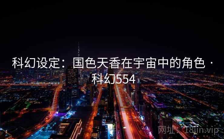 科幻设定：国色天香在宇宙中的角色 · 科幻554