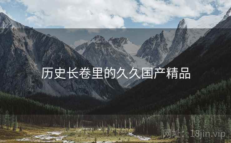 历史长卷里的久久国产精品