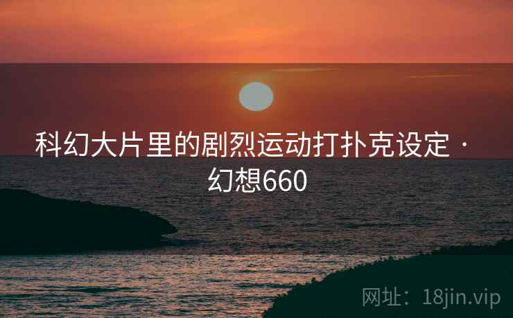 科幻大片里的剧烈运动打扑克设定 · 幻想660