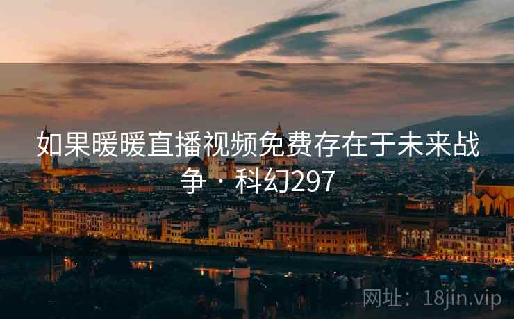 如果暖暖直播视频免费存在于未来战争 · 科幻297