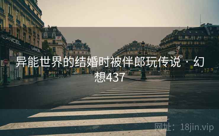 异能世界的结婚时被伴郎玩传说 · 幻想437