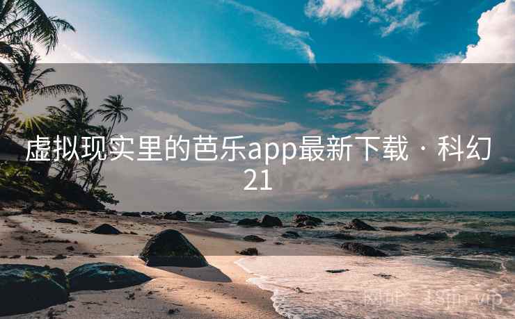 虚拟现实里的芭乐app最新下载 · 科幻21