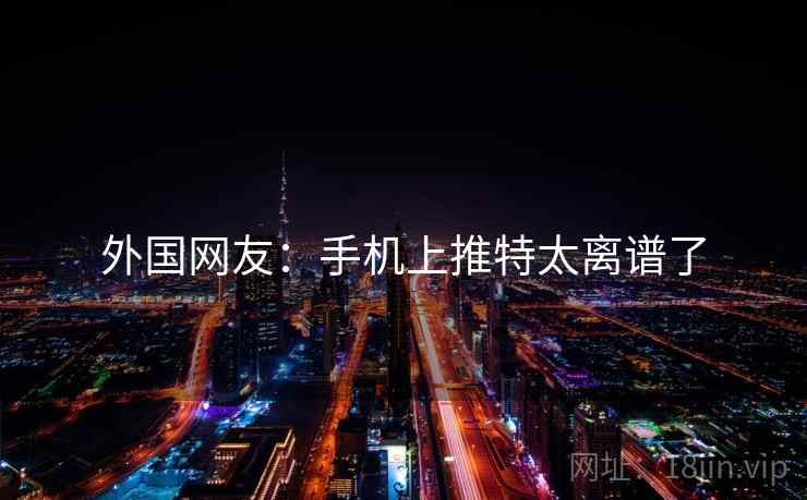 外国网友：手机上推特太离谱了