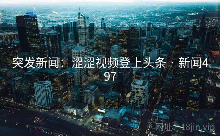突发新闻：涩涩视频登上头条 · 新闻497