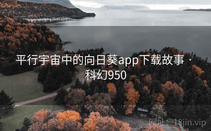 平行宇宙中的向日葵app下载故事 · 科幻950