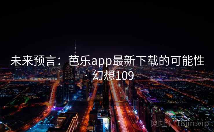 未来预言:芭乐app最新下载的可能性 · 幻想109 未来预言:芭乐app最新下载的可能性 · 幻想109