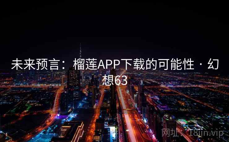 未来预言：榴莲APP下载的可能性 · 幻想63