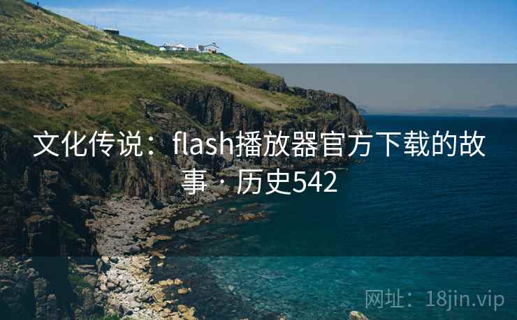 文化传说:flash播放器官方下载的故事 · 历史542 文化传说:flash播放器官方下载的故事 · 历史542