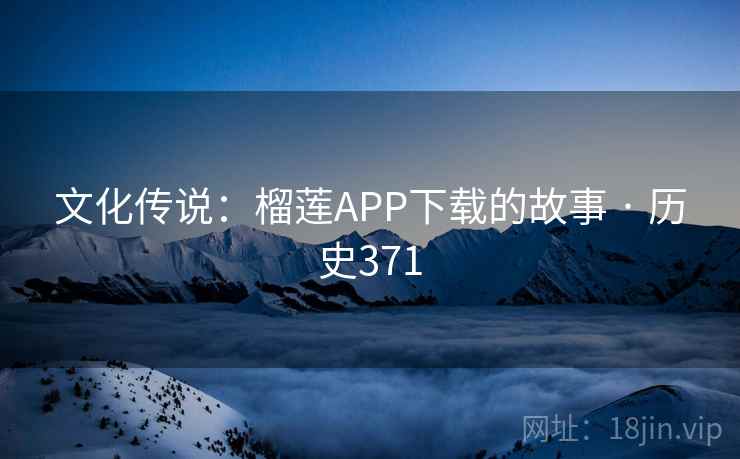文化传说:榴莲APP下载的故事 · 历史371 文化传说:榴莲APP下载的故事 · 历史371