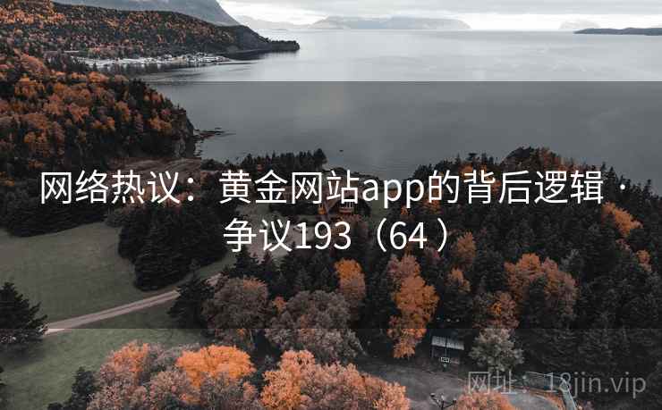网络热议:黄金网站app的背后逻辑 · 争议193(64 ) 网络热议:黄金网站app的背后逻辑 · 争议193(64 )