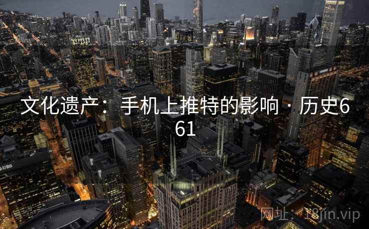 文化遗产:手机上推特的影响 · 历史661 文化遗产:手机上推特的影响 · 历史661