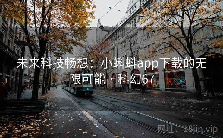未来科技畅想：小蝌蚪app下载的无限可能 · 科幻67