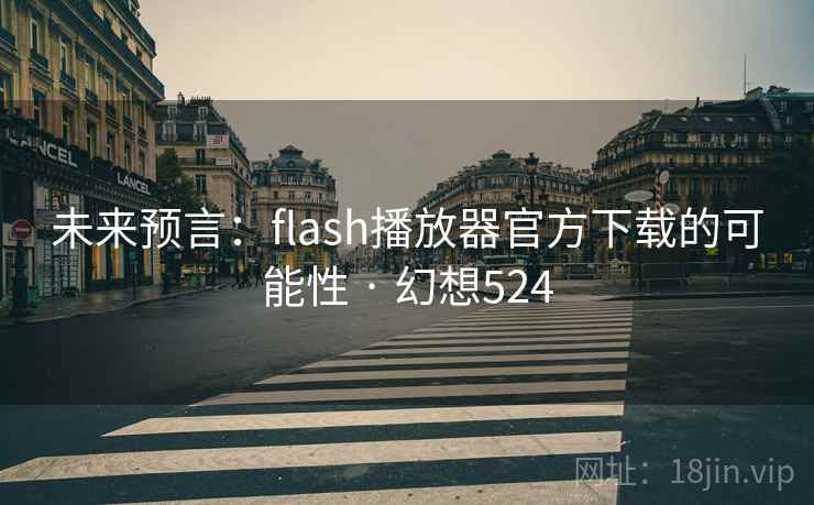未来预言:flash播放器官方下载的可能性 · 幻想524 未来预言:flash播放器官方下载的可能性 · 幻想524