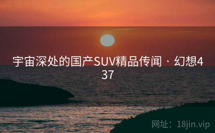 宇宙深处的国产SUV精品传闻 · 幻想437