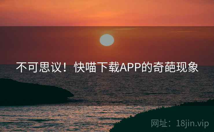 不可思议！快喵下载APP的奇葩现象